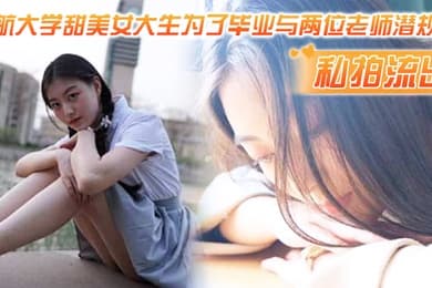私拍流出民航大学甜美女大生为了毕业与两位老师潜规则吃鸡操逼视频流出1