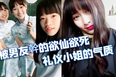 情侣泄密被学校选为礼仪小姐的气质正妹被男友幹的欲仙欲死