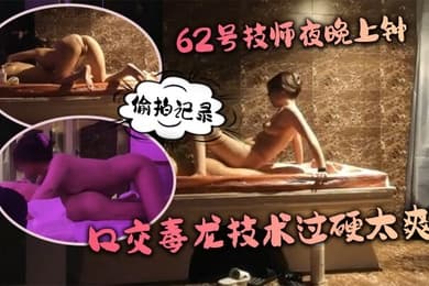 水疗馆62号技师夜晚上钟偷拍记录水床漫游莞式服务_让人飘飘欲仙口交毒龙技术过硬太爽