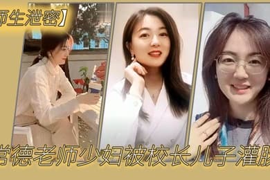 师生泄密常德老师少妇被校长儿子灌肠以屈辱达到高潮为了职称不容易啊