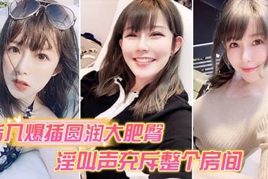 后入爆插圆润大肥臀_淫叫声充斥整个房间