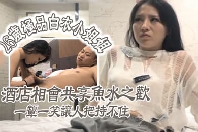 极品探花26岁极品白衣小姐姐酒店相会共享鱼水之欢美乳貌美一颦一笑让人把持不住