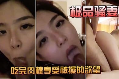 极品骚妻吃完肉棒享受被操的欲望