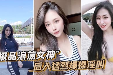 极品浪荡女神_白嫩皮肤圆润肥臀_后入猛烈爆操淫叫