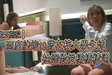 老王探花酒店约炮19岁在校大学生妹抽烟做爱样样精通口交一绝为了钱经常外出唠嗑聊聊学校的趣事