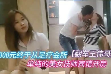 翻车王伟哥经历两天的失败今晚花了3000元终于从足疗会所撩到了个单纯的美女技师宾馆开房