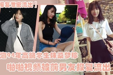 报复泄密流出上海94年高挑学生妹桑梦珍啪啪视频被前男友报复流出