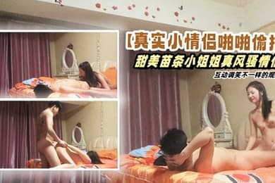 真实小情侣啪啪偷拍甜美苗条小姐姐真风骚情侣互动调笑不一样的观感高清源码录制