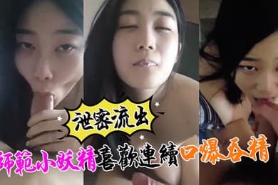 泄密流出小强哥最近收师范小妖精喜欢口爆吞精搞迟早变人干