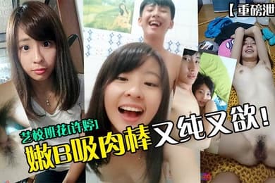 重磅泄密艺校班花许婷嫩B吸肉棒又纯又欲
