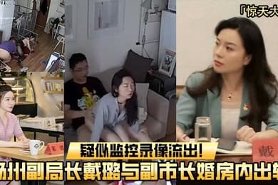 重磅吃瓜扬州副局长戴璐与副市长婚房内出轨疑似监控录像流出