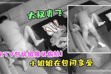 KTV包房摄像头偷拍干部模样大叔和大胸小姐姐在包间享受特殊服务弄得大叔爽飞了