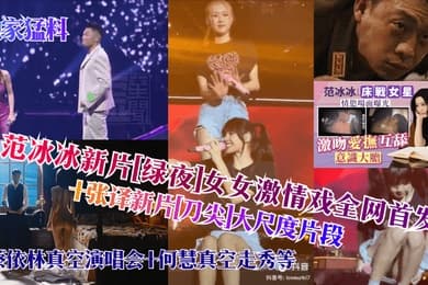 独家猛料范冰冰新片绿夜女女激情戏全网首发张译新片刀尖大尺度片段蔡依林真空演唱会何慧真空走秀等