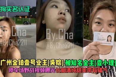 母狗实名认证广州金铂壹号业主吴晗被知名金主查小理停车场野战视频曝光长相清纯甜美带有骚气