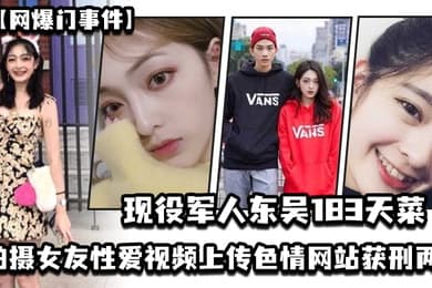 网爆门事件现役军人东吴183天菜有颜有身材有背景拍摄女友性爱视频上传色情网站获刑两年开局一手好牌打的是稀碎