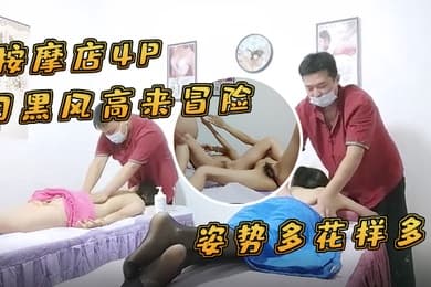 按摩店4P月黑风高来冒险两个女客户同时按摩4P啪啪推胸揉穴脱下裤子按摩床上操姿势多花样多抬起双腿侧入抽插猛操
