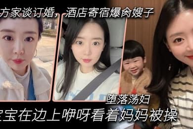 嫂子乱伦到女方家谈订婚酒店寄宿爆肏嫂子宝宝在边上咿呀看着妈妈被操堕落荡妇