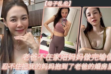 老.爸不在.家陪妈.妈做完.瑜伽忍不.住把我的妈.妈抱到.了老爸的婚.房里