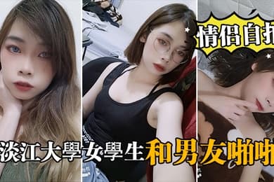 情侣自拍泄密淡江大學女學生和男友啪啪视频被泄密流出