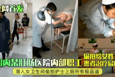 全网首发国内某肛肠医院内部职工偷拍给女性患者治疗屁眼潜入女卫生间偷拍护士上厕所有极品逼