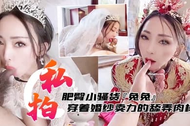 私拍泄密肥臀小骚货兔兔私拍洞房花烛夜穿着婚纱卖力的舔弄肉棒被主人后人疯狂抽插