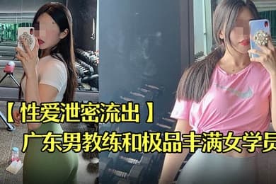 性爱泄密流出广东某教馆男教练和极品丰满女学员在酒店的额外课程