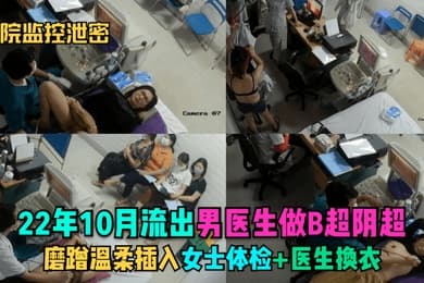 医院监控泄密22年10月流出男医生做B超阴超磨蹭温柔插入女士体检医生换衣
