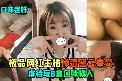 重口味迷奸极品网红主播惨遭密云拳交虐待玩B重口味慎入