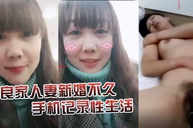 泄密珍贵版良家人妻新婚不久手机记录性生活女的很有风韵欲求不满大黑牛加持满足骚妻