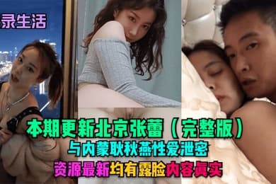 记录生活本期更新北京张蕾完整版与内蒙耿秋燕性爱泄密资源最新均有露脸内容真实