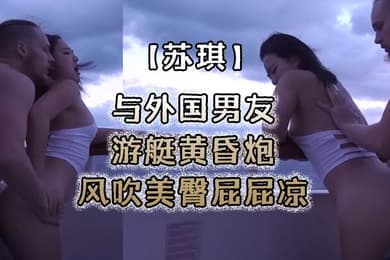 苏琪与外国男友游艇黄昏炮_风吹美臀屁屁凉_后入无套激烈抽插
