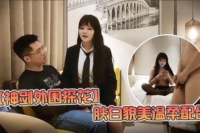 神剑外围探花高价网约外围女神肤白貌美温柔配合娇喘不断劲爆刺激
