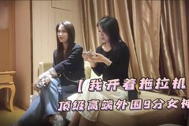 我开着拖拉机顶级高端外围9分女神明星脸模特身材职业生涯颜值天花板惊艳全场必看