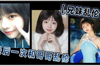兄妹乱伦和哥哥乱伦最后一次乱伦哥哥表示要停止这淫乱不堪的生活
