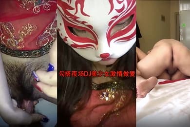 勾搭夜场DJ美少女激情做爱狠操极品馒头小嫩逼_无套抽插操出淫荡白浆