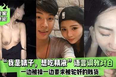 独家泄密我是婊子想吃精液语言调教对白刺激全一边被操一边要求被轮奸的贱货