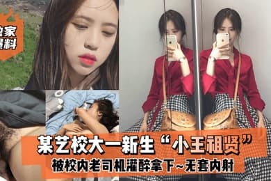 独家爆料某艺校大一新生小王祖贤被校内老司机灌醉拿下_啪啪露脸自拍无套内射