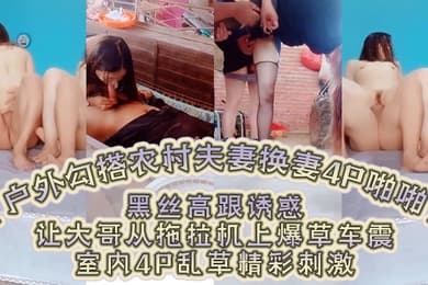 户外勾搭农村夫妻换妻4P啪啪黑丝高跟诱惑口交大鸡巴舔逼让大哥从拖拉机上爆草车震室内4P乱草精彩刺激