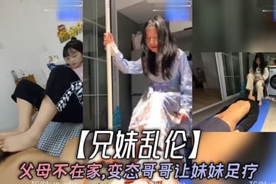 兄妹乱伦父母不在家变态哥哥让妹妹足疗妹妹边看手机学习边满足哥哥欲望