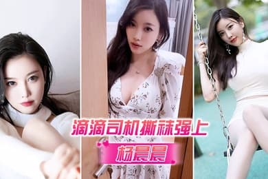 杨晨晨被滴滴司机撕袜强上_超强代入感_秒硬