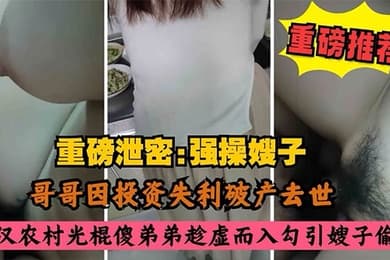 叔嫂乱伦哥哥因投资失利破产去世农村光棍傻弟弟乘虚而入而入勾引嫂子偷情
