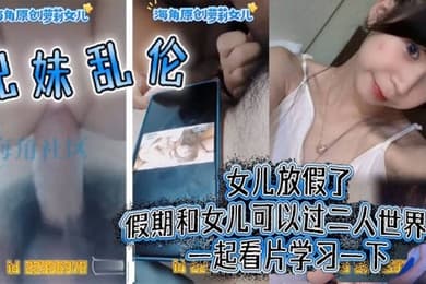 兄妹乱伦女儿放假了假期和女儿可以过二人世界了一起看片学习一下