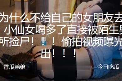 小仙.女喝多.了直接.被陌生男.子厕所捡.尸偷拍.视频曝.光流出