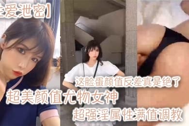性爱泄密超美颜值尤物女神这脸蛋颜值反差真是绝了超强淫属性满值调教