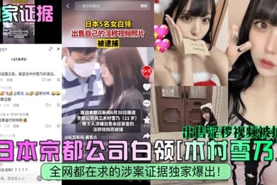 独家证据日本京都公司白领木村雪乃出售淫秽视频被捕全网都在求的涉案证据独家爆出