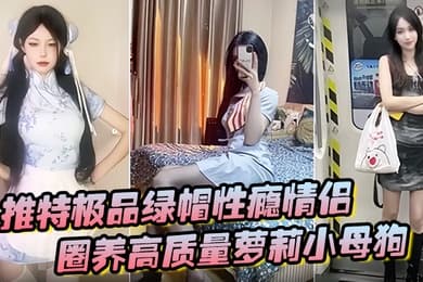 推特极品绿帽性瘾情侣91A-sce与小条圈养高质量萝莉小母狗尽情玩弄