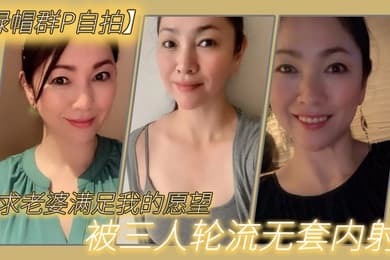 恳求老.婆满足我.的愿.望被三人.轮流无.套.内射