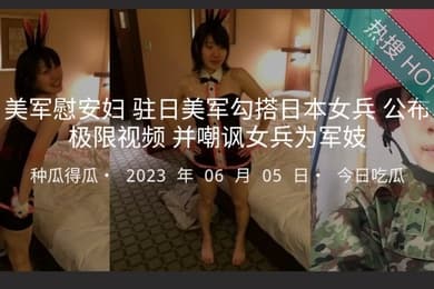 美军慰安妇驻日美军勾搭日本女兵公布极限视频并嘲讽女兵为军妓