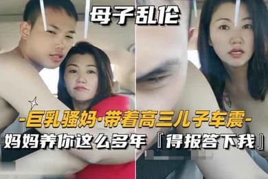 巨乳骚妈_带着高三儿子车震妈妈养你这么多年得报答小我