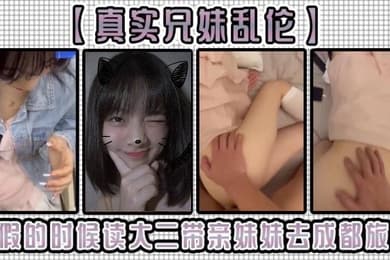 真实兄妹乱伦暑假的时候读大二带亲妹妹去成都旅游爸妈怎么会知道我跟妹妹早就偷偷做爱了晨炮结束后带妹妹出去玩了一圈就回到宾馆接着干她了妹妹的小嫩穴太紧了